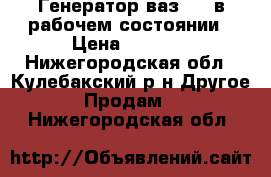 Генератор ваз2114 в рабочем состоянии › Цена ­ 1 000 - Нижегородская обл., Кулебакский р-н Другое » Продам   . Нижегородская обл.